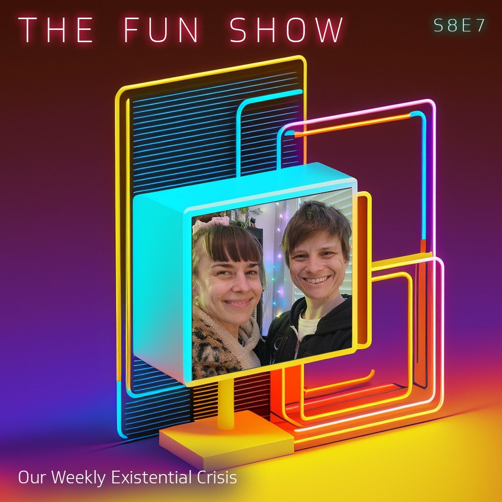 The Fun Show S8E7: Our Weekly Existential Crisis